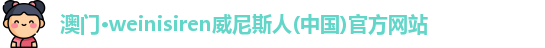 澳门·weinisiren威尼斯人(中国)官方网站
